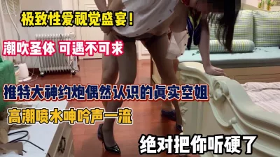 []极致性爱视觉盛宴！真实空姐高潮喷水呻吟声一流（约她看简阶）