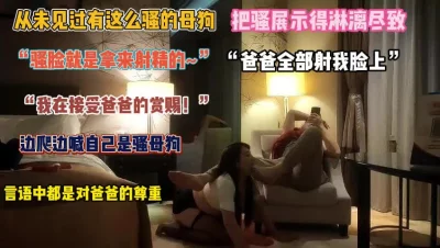 []“粑粑射我脸上”从未见过这么骚的母狗边爬边叫我是骚逼『完整版看简阶』