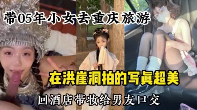 []重磅泄密！带05年小女友去重庆旅行，拍了写真回酒店带妆口交