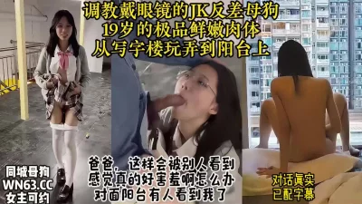 []真实对话调教美女眼镜反差JK母狗，从楼梯间操到阳台【约炮看视频水印】