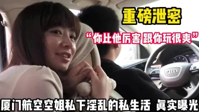 真是曝光厦门空姐私生活淫乱【这个女的可以约，看下面的简阶】